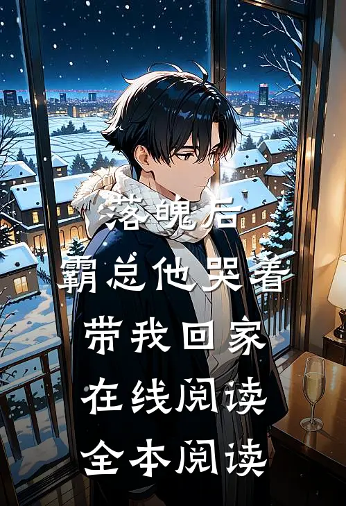 落魄后，霸总他哭着带我回家在线阅读全本阅读