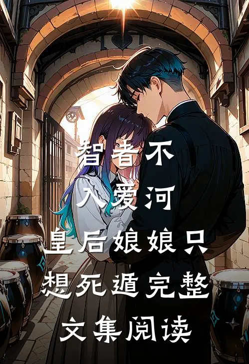 智者不入爱河，皇后娘娘只想死遁完整文集阅读