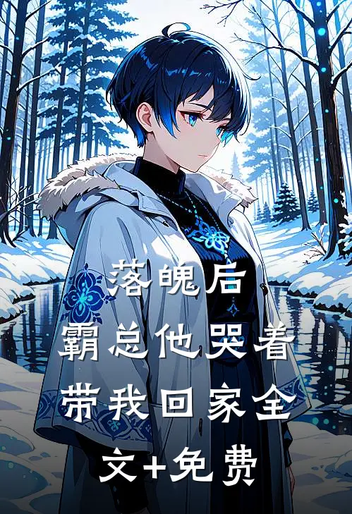 落魄后，霸总他哭着带我回家全文+免费