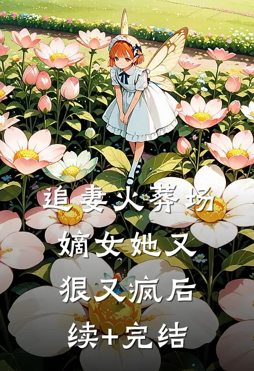 追妻火葬场：嫡女她又狠又疯后续+完结