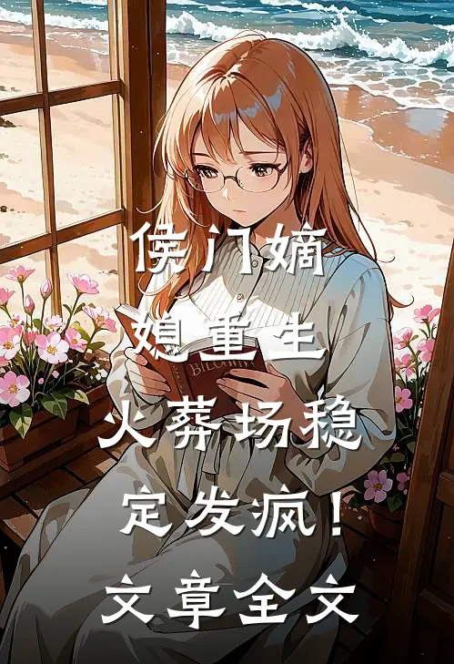 侯门嫡媳重生，火葬场稳定发疯！文章全文