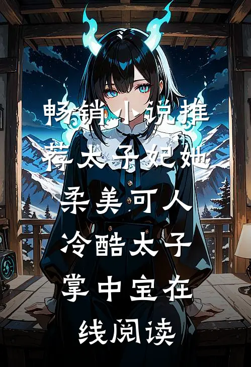 畅销小说推荐太子妃她柔美可人:冷酷太子掌中宝在线阅读