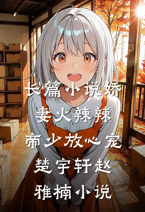 长篇小说娇妻火辣辣:帝少放心宠楚宇轩赵雅楠小说