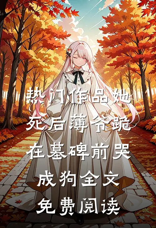 热门作品她死后薄爷跪在墓碑前哭成狗全文免费阅读
