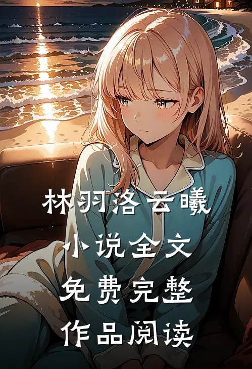 林羽洛云曦小说全文免费完整作品阅读