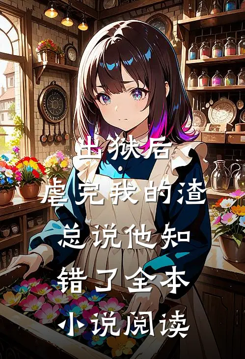 出狱后，虐完我的渣总说他知错了全本小说阅读