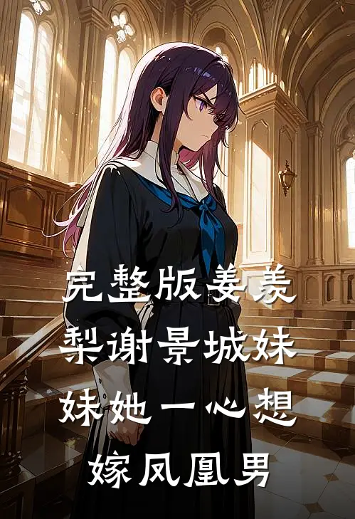 完整版姜羡梨谢景城妹妹她一心想嫁凤凰男