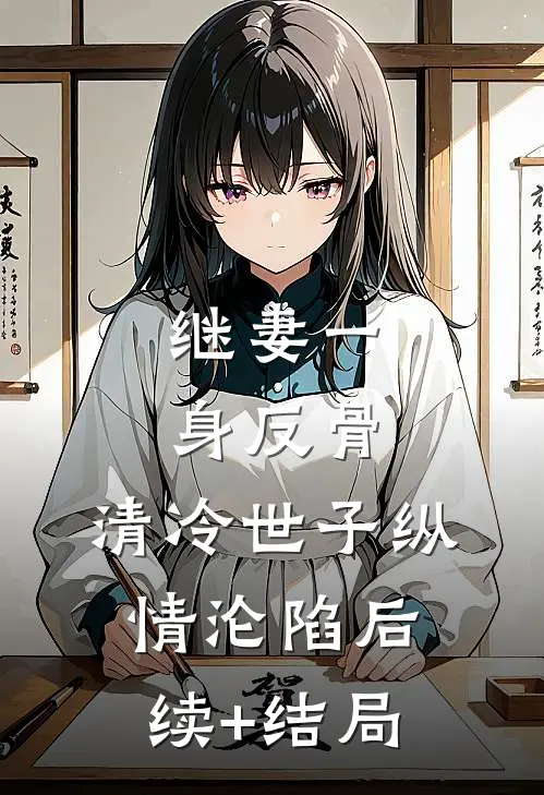 继妻一身反骨，清冷世子纵情沦陷后续+结局