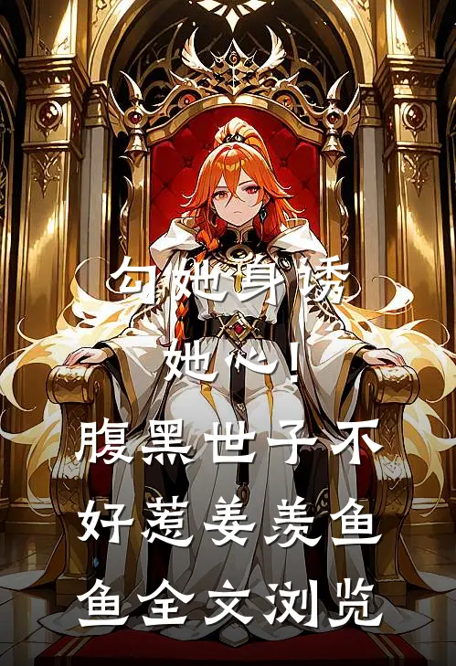 勾她身诱她心!腹黑世子不好惹 姜羡鱼鱼全文浏览
