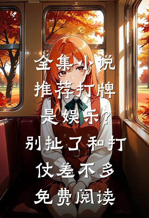 全集小说推荐打牌是娱乐?别扯了,和打仗差不多免费阅读