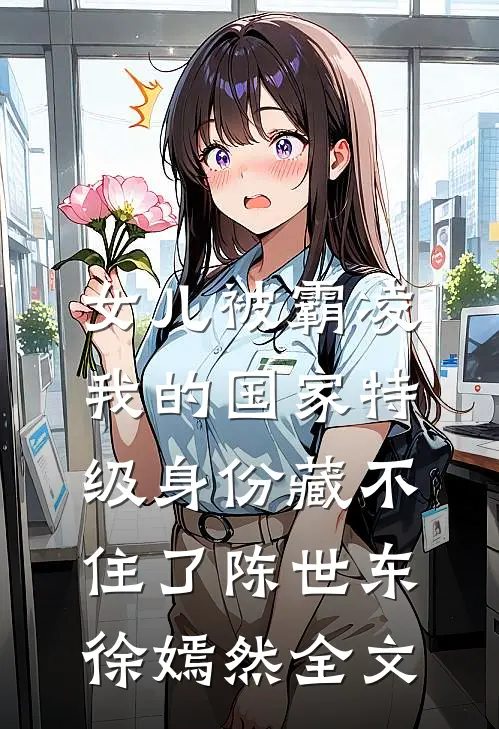 女儿被霸凌，我的国家特级身份藏不住了陈世东徐嫣然全文