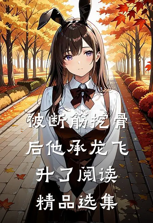 被断筋挖骨后他承龙飞升了阅读精品选集