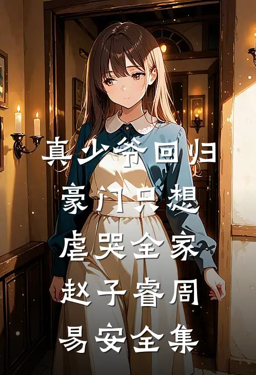 真少爷回归豪门只想虐哭全家赵子睿周易安 全集