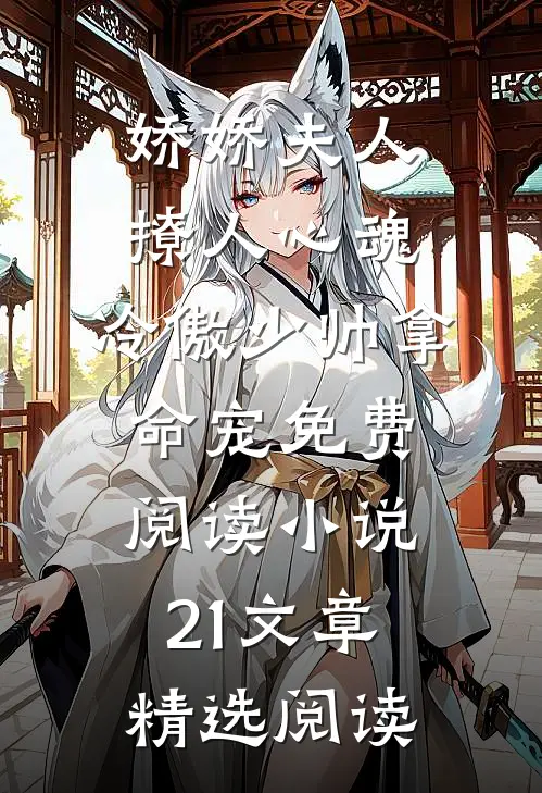 娇娇夫人撩人心魂,冷傲少帅拿命宠免费阅读小说 21文章精选阅读
