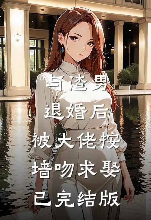与渣男退婚后，被大佬按墙吻求娶已完结版