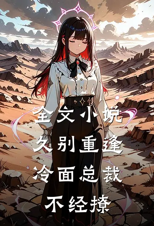 全文小说久别重逢：冷面总裁不经撩