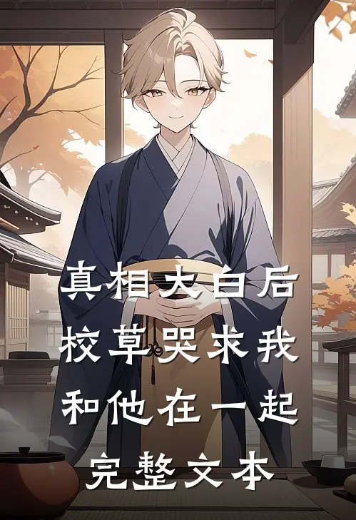 真相大白后，校草哭求我和他在一起完整文本