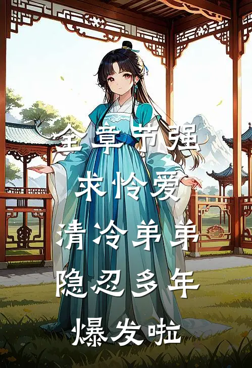 全章节强求怜爱：清冷弟弟隐忍多年爆发啦