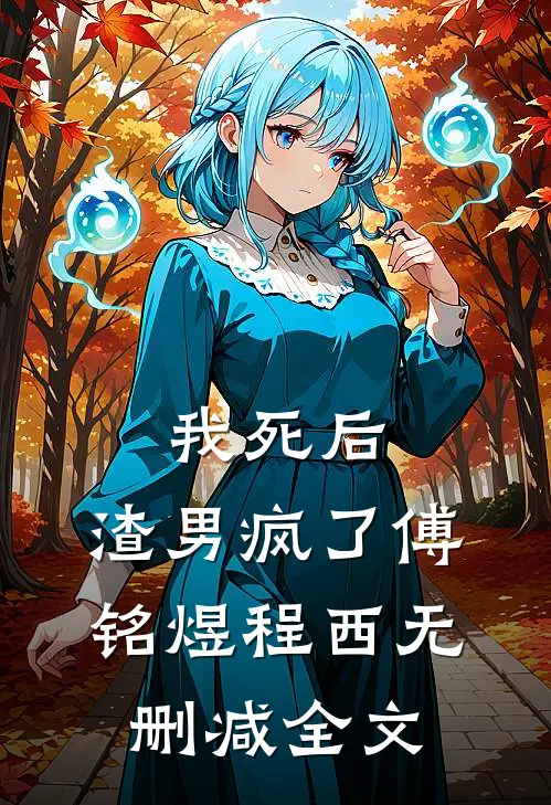 我死后，渣男疯了傅铭煜程西无删减全文