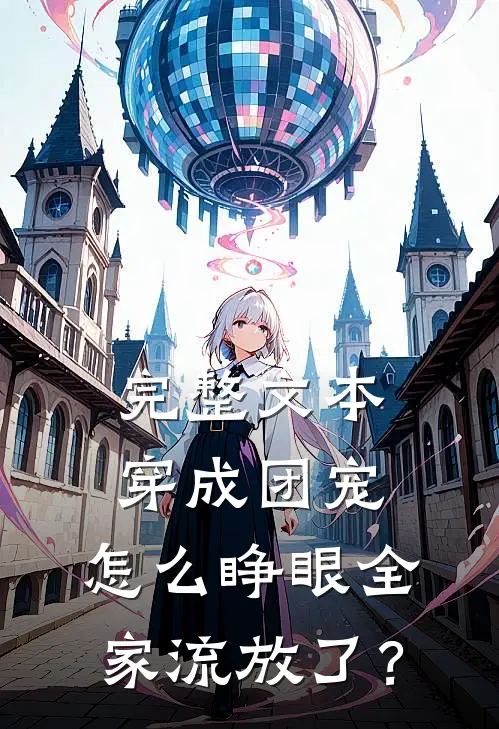 完整文本穿成团宠，怎么睁眼全家流放了？