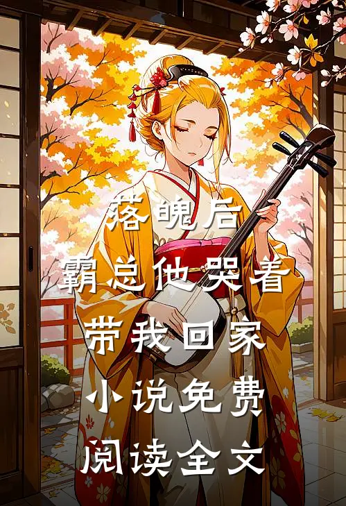 落魄后，霸总他哭着带我回家小说免费阅读全文