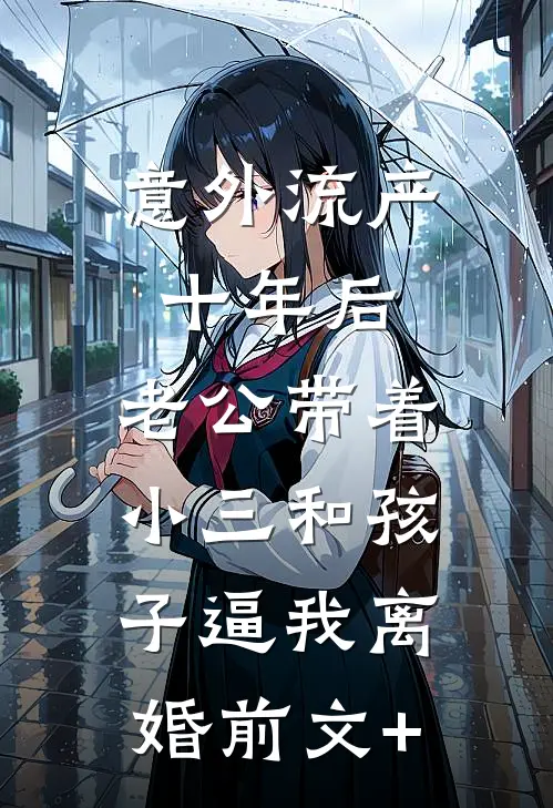 意外流产十年后，老公带着小三和孩子逼我离婚前文+