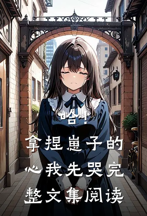 哈！拿捏崽子的心，我先哭完整文集阅读