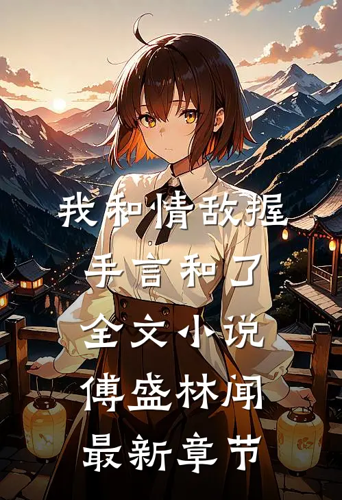 我和情敌握手言和了全文小说傅盛林闻最新章节
