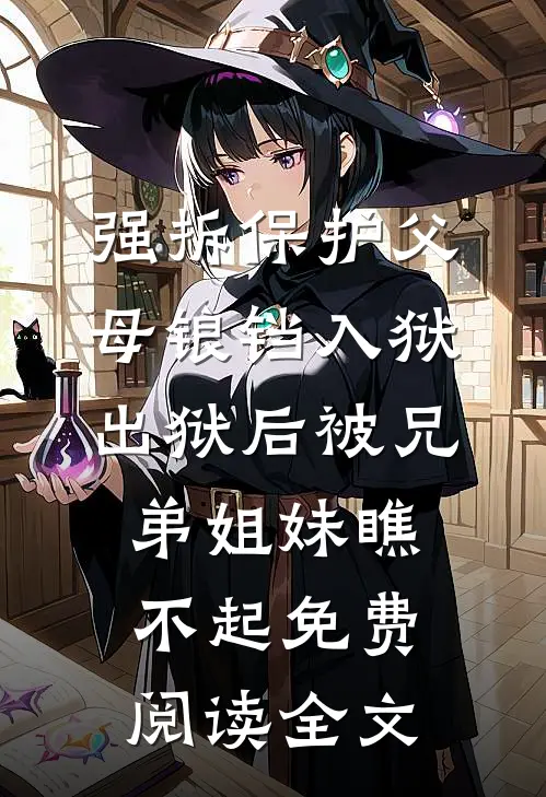 强拆保护父母锒铛入狱，出狱后被兄弟姐妹瞧不起免费阅读全文