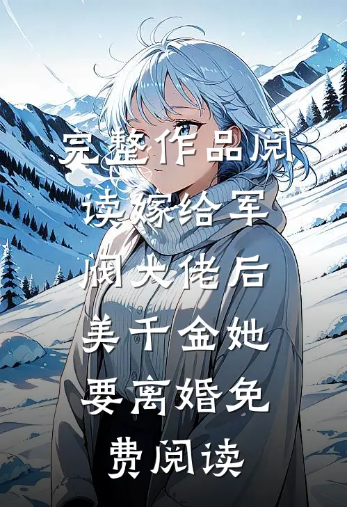 完整作品阅读嫁给军阀大佬后,美千金她要离婚免费阅读