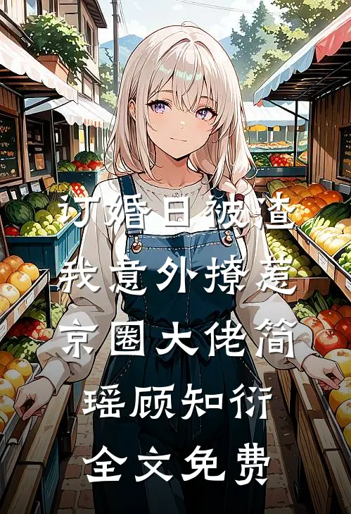 订婚日被渣，我意外撩惹京圈大佬简瑶顾知衍全文免费