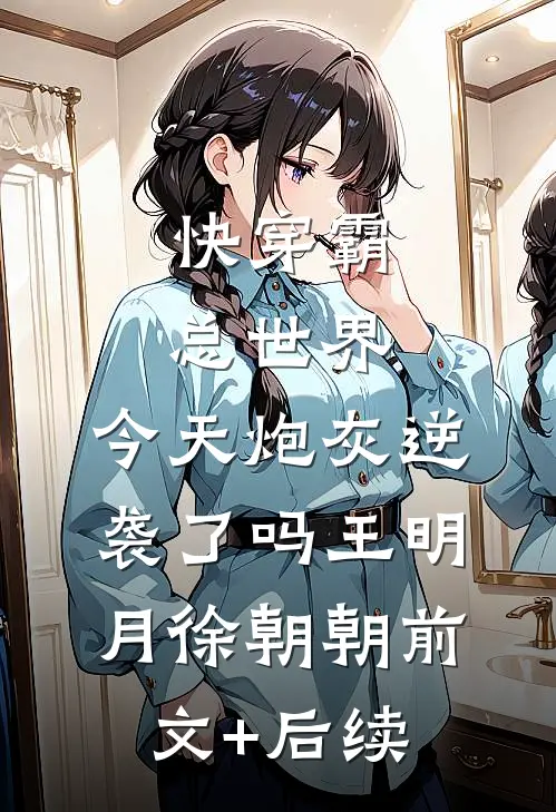 快穿霸总世界：今天炮灰逆袭了吗王明月徐朝朝前文+后续