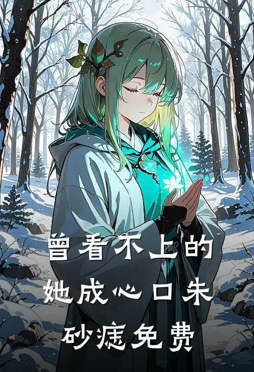 曾看不上的她成心口朱砂痣免费