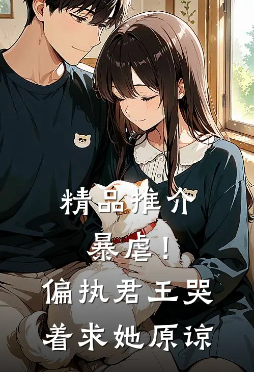 精品推介暴虐！偏执君王哭着求她原谅