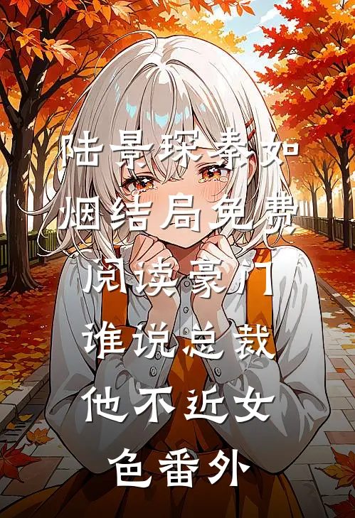 陆景琛秦如烟结局免费阅读豪门：谁说总裁他不近女色番外