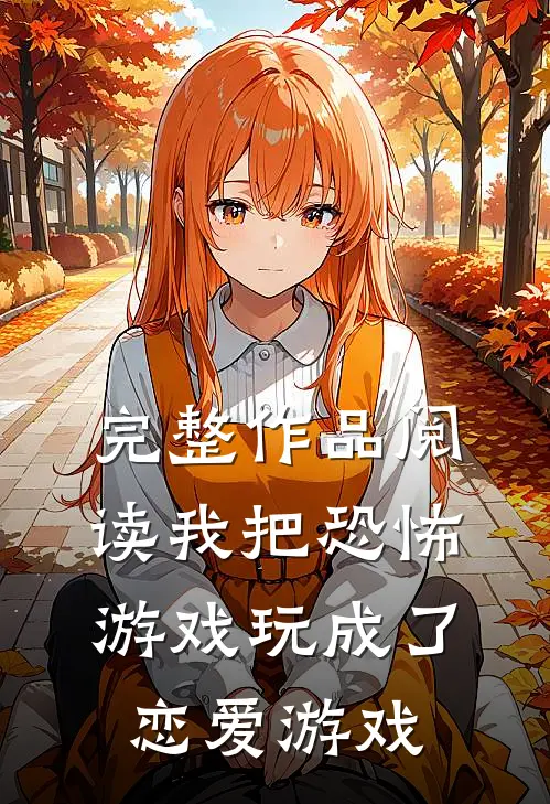 完整作品阅读我把恐怖游戏玩成了恋爱游戏