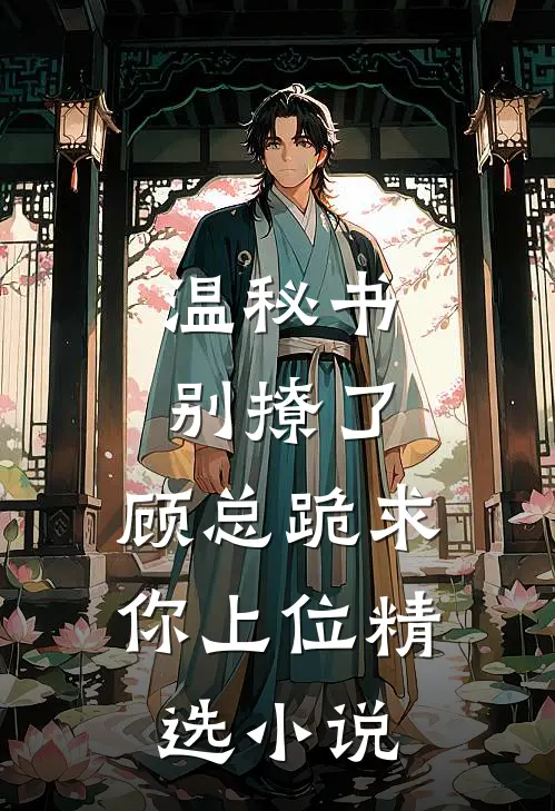 温秘书别撩了，顾总跪求你上位精选小说