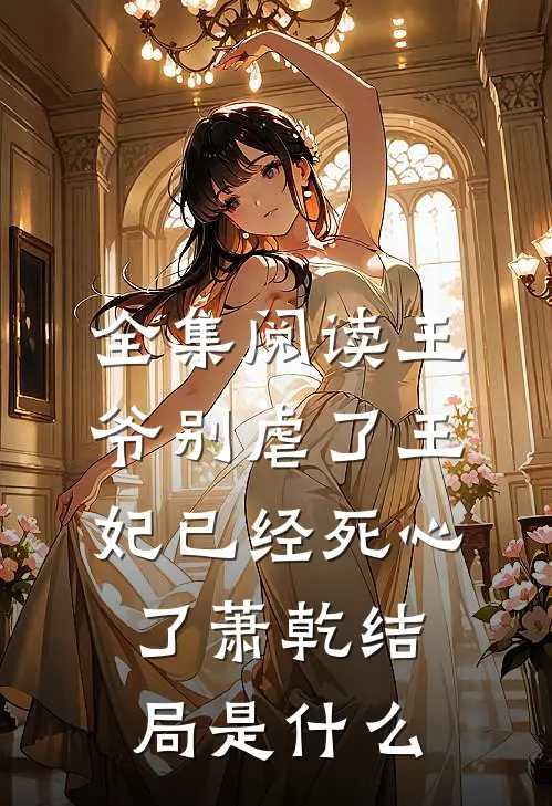 全集阅读王爷别虐了王妃已经死心了萧乾结局是什么