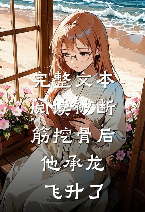 完整文本阅读被断筋挖骨后，他承龙飞升了
