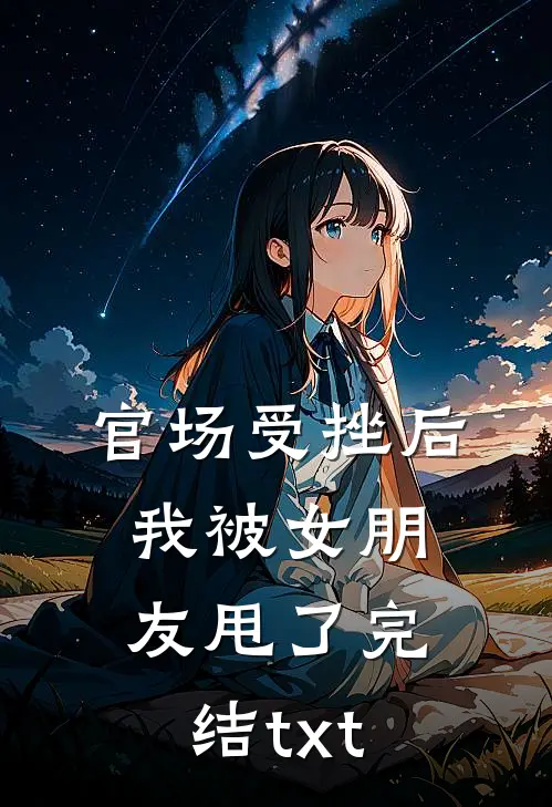 官场受挫后，我被女朋友甩了完结txt