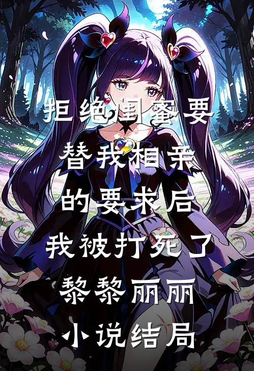 拒绝闺蜜要替我相亲的要求后，我被打死了黎黎丽丽小说结局