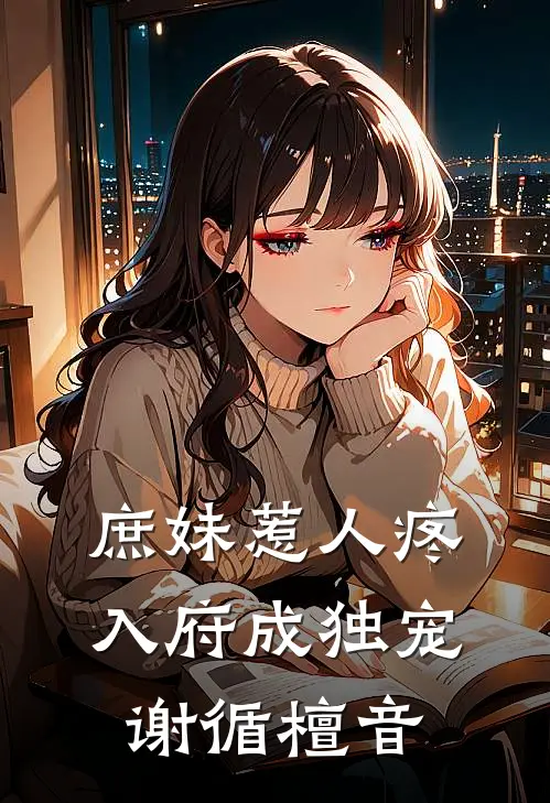 庶妹惹人疼，入府成独宠谢循檀音