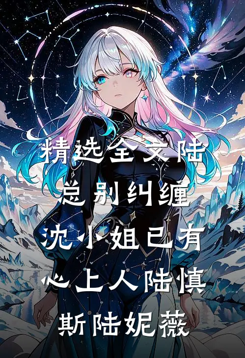 精选全文陆总别纠缠,沈小姐已有心上人陆慎斯陆妮薇