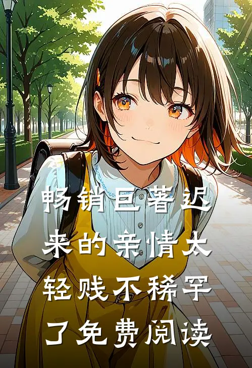 畅销巨著迟来的亲情太轻贱不稀罕了免费阅读