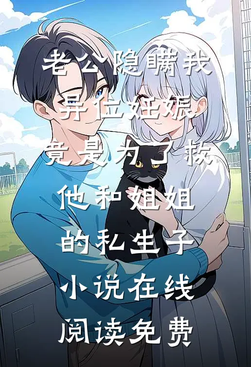 老公隐瞒我异位妊娠，竟是为了救他和姐姐的私生子小说在线阅读免费