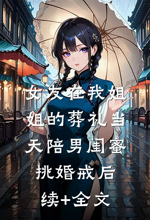 女友在我姐姐的葬礼当天陪男闺蜜挑婚戒后续+全文