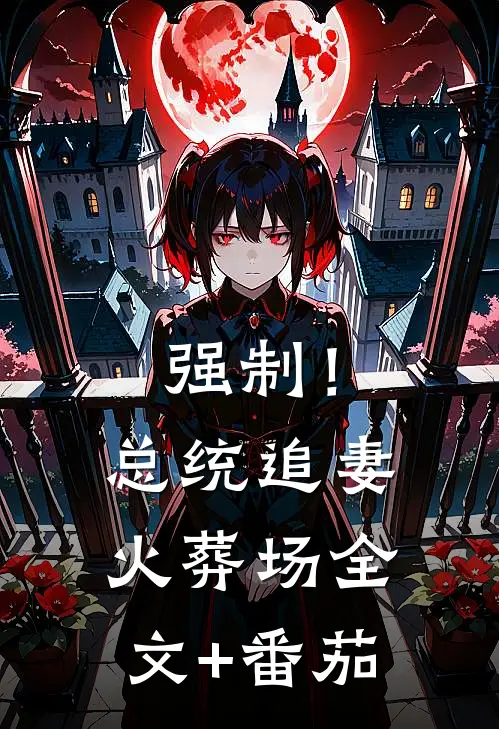 强制！总统追妻火葬场全文+番茄