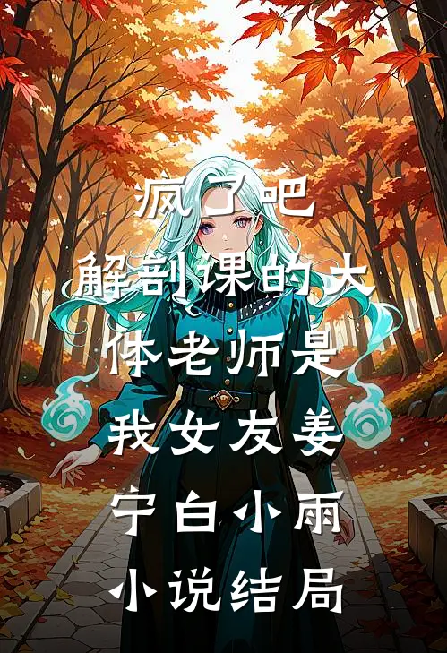 疯了吧，解剖课的大体老师是我女友姜宁白小雨小说结局