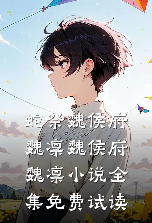 蛇祭魏侯府魏凛魏侯府魏凛小说全集免费试读