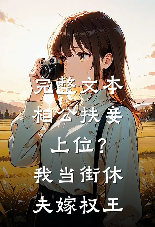完整文本相公扶妾上位？我当街休夫嫁权王